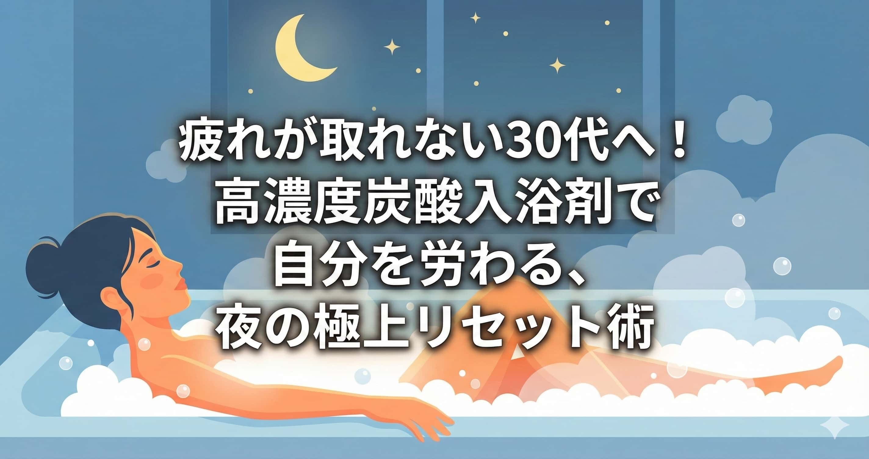 疲れが取れない30代へ！高濃度炭酸入浴剤で自分を労わる、夜の極上リセット術